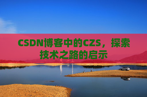 CSDN博客中的CZS，探索技术之路的启示